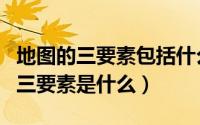 地图的三要素包括什么什么什么（请问地图的三要素是什么）