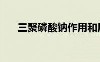 三聚磷酸钠作用和用途（三聚磷酸钠）