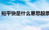 短平快是什么意思股票（短平快是什么意思）