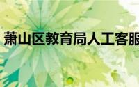 萧山区教育局人工客服（萧山区教育局在哪）
