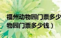 福州动物园门票多少钱一个人2023（福州动物园门票多少钱）