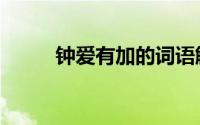 钟爱有加的词语解释（钟爱有加）