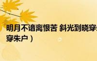 明月不谙离恨苦 斜光到晓穿朱户（明月不谙离恨苦斜光到晓穿朱户）