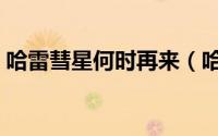 哈雷彗星何时再来（哈雷彗星下次光顾地球）