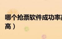 哪个抢票软件成功率高（那个抢票软件成功率高）