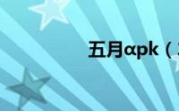 五月αpk（22ccc五月）
