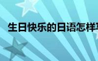 生日快乐的日语怎样写（生日快乐的日语）