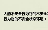 人的不安全行为物的不安全状态环境的不安全（人的不安全行为物的不安全状态环境）