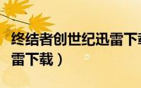 终结者创世纪迅雷下载安装（终结者创世纪迅雷下载）