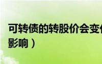 可转债的转股价会变化吗（可转债转股对股价影响）