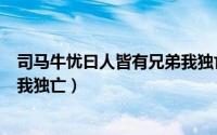 司马牛忧曰人皆有兄弟我独亡注释（司马牛忧曰人皆有兄弟我独亡）