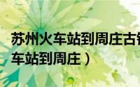 苏州火车站到周庄古镇怎么坐车方便（苏州火车站到周庄）
