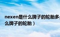 nexen是什么牌子的轮胎多少钱225/55/R18（nexen是什么牌子的轮胎）