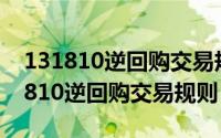 131810逆回购交易规则交易时间每天（131810逆回购交易规则）