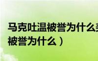 马克吐温被誉为什么美国文学之父（马克吐温被誉为什么）