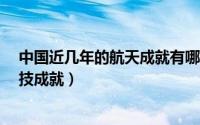 中国近几年的航天成就有哪些?（中国近几年的航天重大科技成就）