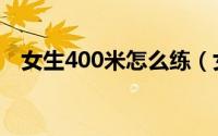女生400米怎么练（女生400米跑步技巧）
