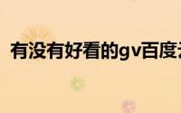 有没有好看的gv百度云（gv资源百度网盘）