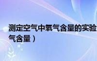 测定空气中氧气含量的实验大于1/5的原因（测定空气中氧气含量）