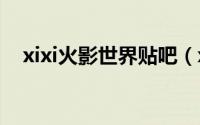 xixi火影世界贴吧（xixigame火影世界）