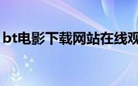 bt电影下载网站在线观看（bt电影下载网站）