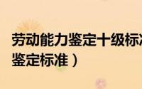 劳动能力鉴定十级标准一览表（工伤劳动能力鉴定标准）