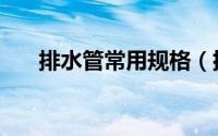 排水管常用规格（排水管规格有哪些）