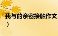 我与的亲密接触作文500字（我与的亲密接触）