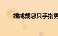 婚戒戴哪只手指男（婚戒戴哪只手）