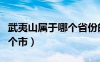 武夷山属于哪个省份的城市（武夷山市属于哪个市）