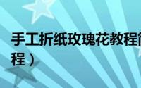 手工折纸玫瑰花教程简单（手工折纸玫瑰花教程）
