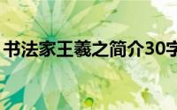 书法家王羲之简介30字（书法家王羲之简介）