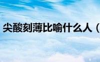 尖酸刻薄比喻什么人（尖酸刻薄是什么意思）