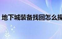 地下城装备找回怎么操作（地下城装备找回）