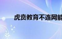 虎贲教育不连网能用吗（虎贲教育）