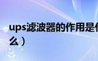 ups滤波器的作用是什么（滤波器的作用是什么）