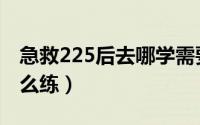 急救225后去哪学需要多少级（急救225后怎么练）