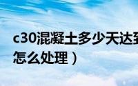 c30混凝土多少天达到强度（混凝土强度不够怎么处理）