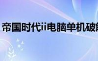 帝国时代ii电脑单机破解版下载（帝国时代ii）