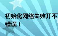 初始化网络失败开不了机（xt800网络初始化错误）