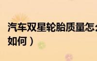 汽车双星轮胎质量怎么样（汽车双星轮胎质量如何）