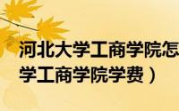 河北大学工商学院怎么样?就业前景（河北大学工商学院学费）