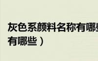 灰色系颜料名称有哪些好听（灰色系颜料名称有哪些）