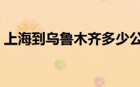 上海到乌鲁木齐多少公里（上海到乌鲁木齐）