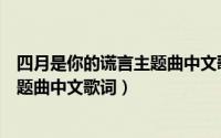 四月是你的谎言主题曲中文歌词是什么（四月是你的谎言主题曲中文歌词）