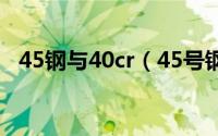 45钢与40cr（45号钢和40Cr有什么区别）