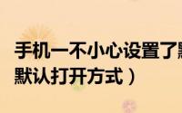 手机一不小心设置了默认打开方式（怎么设置默认打开方式）