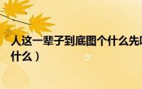 人这一辈子到底图个什么先听个故事（人这一辈子到底图个什么）