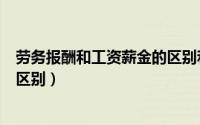 劳务报酬和工资薪金的区别和联系（劳务报酬和工资薪金的区别）