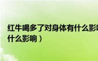 红牛喝多了对身体有什么影响青少年（红牛喝多了对身体有什么影响）